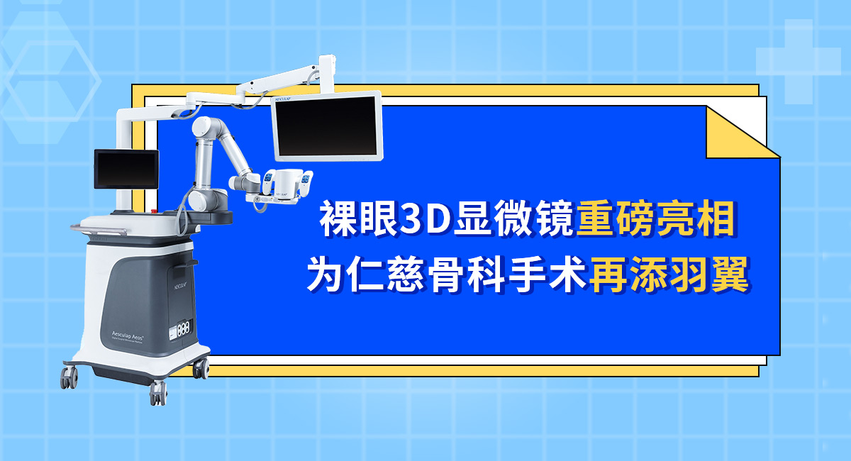 裸眼3D显微镜重磅亮相 为仁慈骨科手术再添羽翼