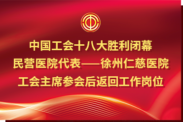 中国工会十八大胜利闭幕，民营医院代表——徐州仁慈医院工会主席参会后返回工作岗位