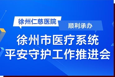 徐州仁慈医院顺利承办徐州市医疗系统平安守护工作推进会