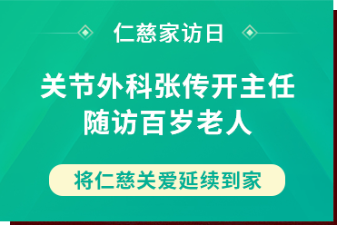 仁慈家访日丨关节外科张传开主任随访百岁老人，将仁慈关爱延续到家