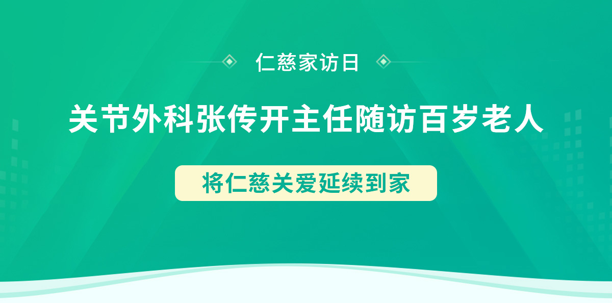 仁慈家访日丨关节外科张传开主任随访百岁老人，将仁慈关爱延续到家